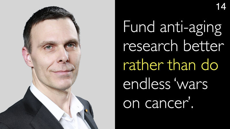 Fund anti-aging research better rather than do endless ‘wars on cancer’. 14