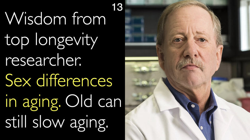 Wisdom from top longevity researcher. Sex differences in aging. Old can still slow aging. 13